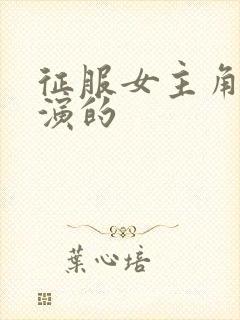 征服女主角是谁演的