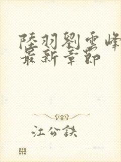 陆羽刘云峰小说最新章节
