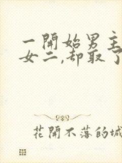 一开始男主很爱女二,却取了女主的古