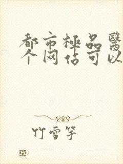 都市极品医神哪个网站可以免费阅读