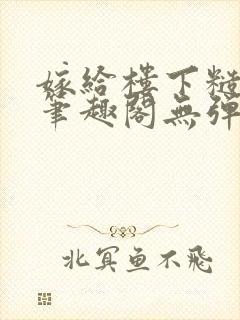 嫁给楼下糙汉后笔趣阁无弹窗时韵封面