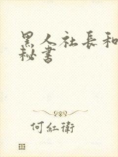黑人社长和人妻秘书