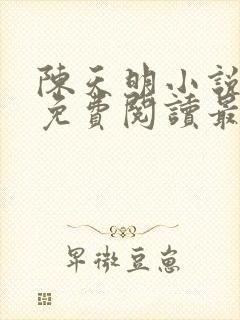 陈天明小说全文免费阅读最新章节