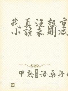 我真没想重生啊小说未删减完整版