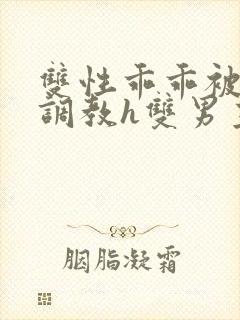 双性乖乖被灌满调教h双男主