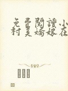 免费阅读小说山村美娇娘在线阅读全文