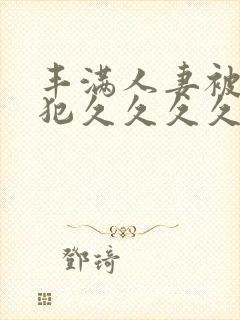 丰满人妻被公侵犯久久久久封面