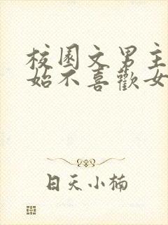 校园文男主一开始不喜欢女主