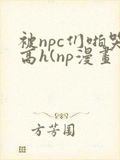 被npc们啪哭高h(np漫画
