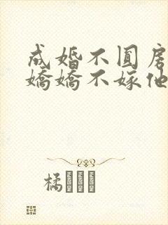 成婚不圆房重生娇娇不嫁他急了全文免费阅读