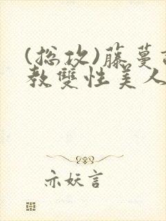 (总攻)藤蔓调教双性美人