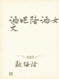 酒吧陪酒女肉h文