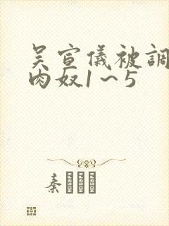 吴宣仪被调教成肉奴1～5