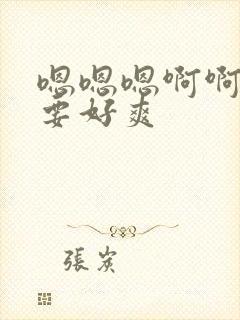 嗯嗯嗯啊啊啊不要好爽