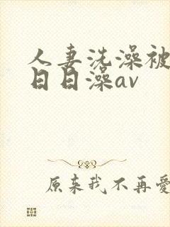 人妻洗澡被强公日日澡av