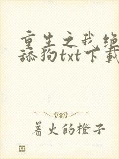 重生之我绝不当舔狗txt下载