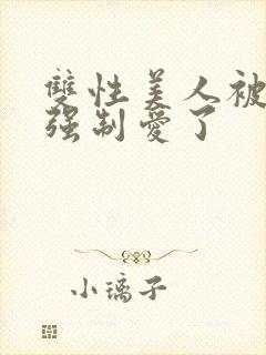 双性美人被哥哥强制爱了