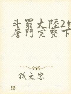 斗罗大陆2绝世唐门完整下载