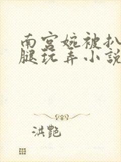 南宫婉被扒开双腿玩弄小说