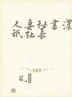 人妻秘书浓厚舔舐社长