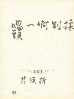 嗯～啊别揉我奶头