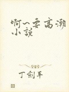 啊~要高潮了 小说