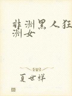 非洲黑人狂操亚洲女