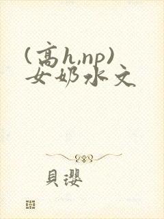 (高h,np)女奶水文