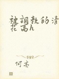 被调教的清纯校花高h