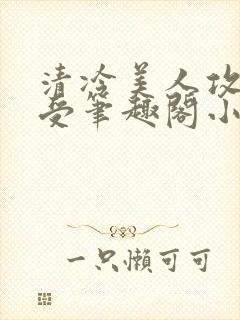 清冷美人攻黑皮受笔趣阁小说