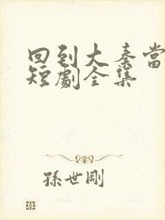 回到大秦当太子短剧全集