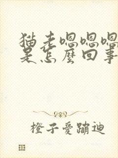 猫老嗯嗯嗯的叫是怎么回事