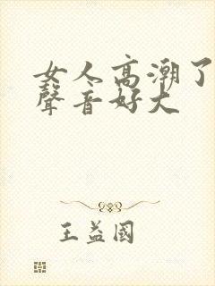 女人高潮了叫床声音好大封面