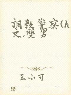 调教警察(h)文,双男