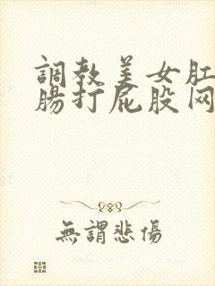 调教美女肛门灌肠打屁股网站