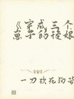 《穿成三个反派崽子的后娘怎么办》