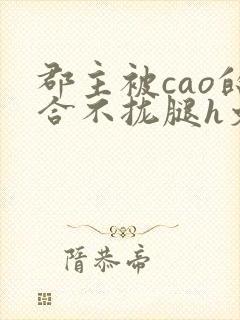 郡主被cao的合不拢腿h文