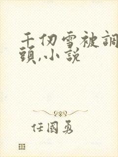 千仞雪被调教奶头,小说