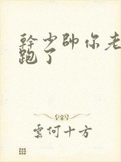 干少帅你老婆又跑了