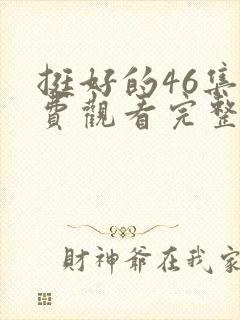 挺好的46集免费观看完整版