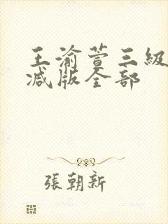 王渝萱三级无删减版全部