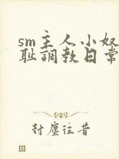 sm主人小奴羞耻调教日常微博