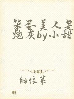 笨蛋美人是恶毒炮灰by小甜梨免费阅读