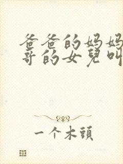 爸爸的妈妈的哥哥的女儿叫什么