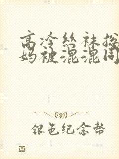 高冷丝袜总裁妈妈被混混同学屈辱玩弄