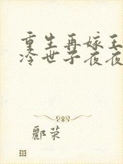 重生再嫁王府清冷世子夜夜哄的小说