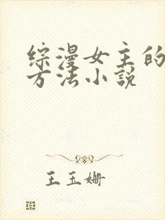 综漫女主的恶堕方法小说