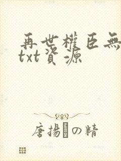 再世权臣无删减txt资源