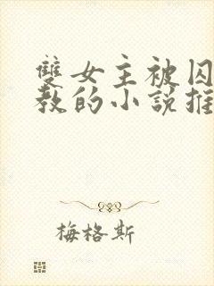 双女主被囚禁调教的小说推荐