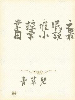 掌控催眠之力的日常小说最新章节更